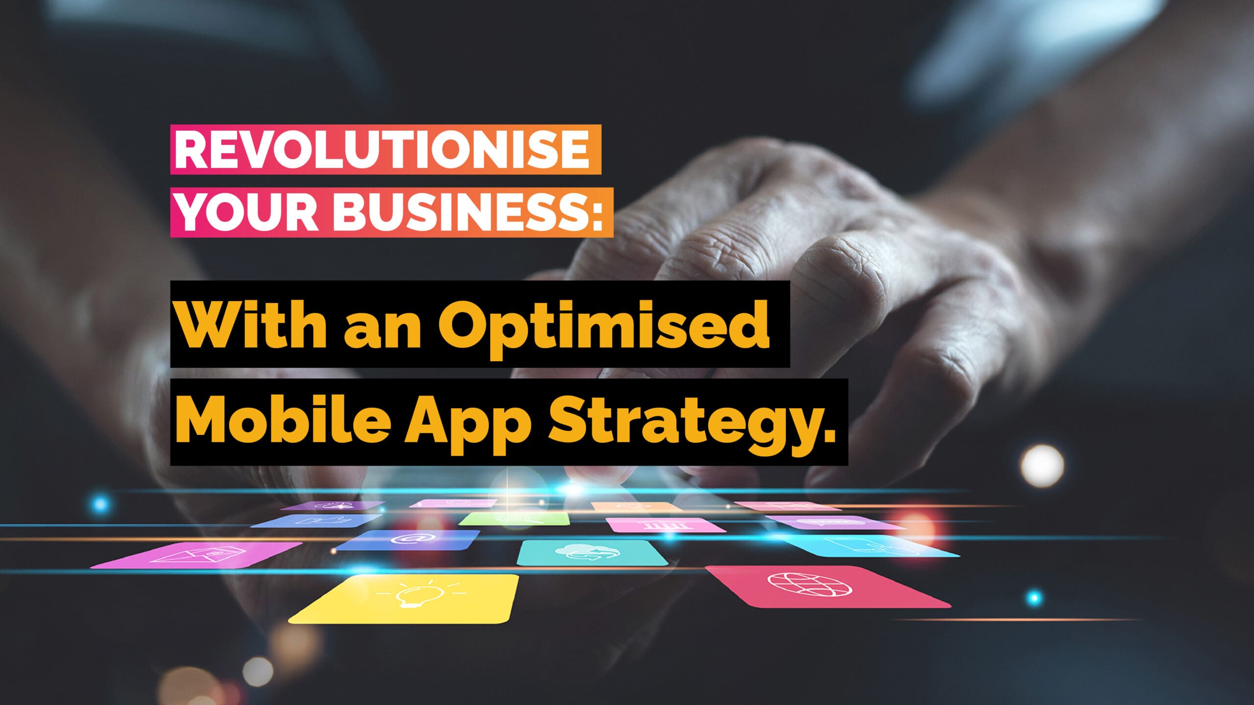 Revolutionise Your Business with an Optimised Mobile App Strategy